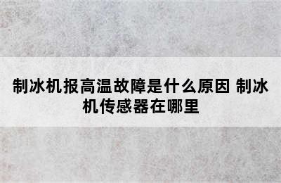 制冰机报高温故障是什么原因 制冰机传感器在哪里